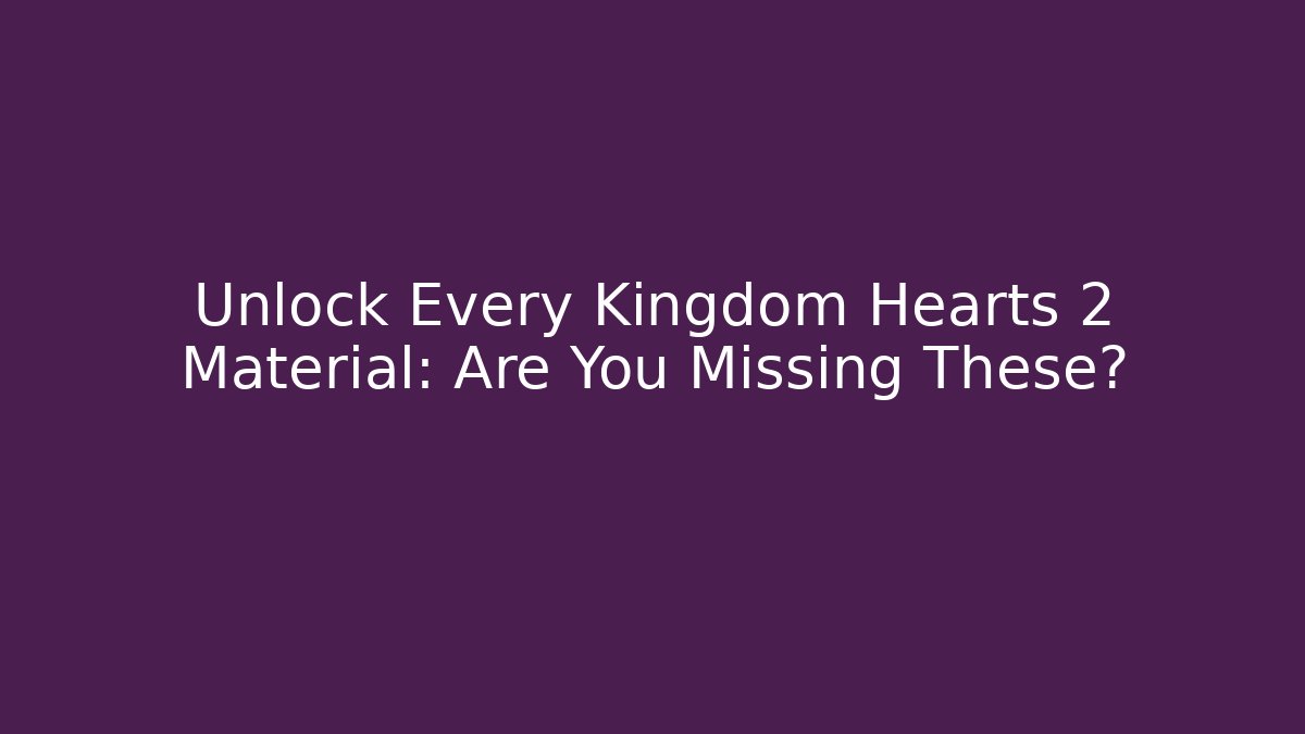 Unlock Every Kingdom Hearts 2 Material: Are You Missing These?