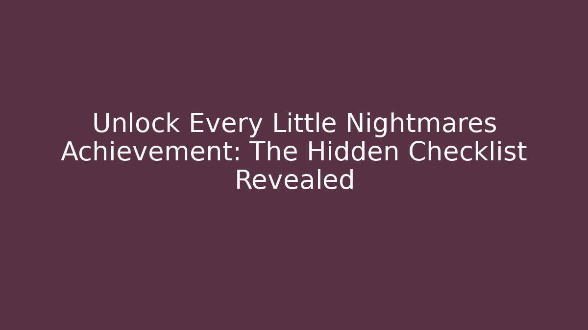 Unlock Every Little Nightmares Achievement: The Hidden Checklist Revealed