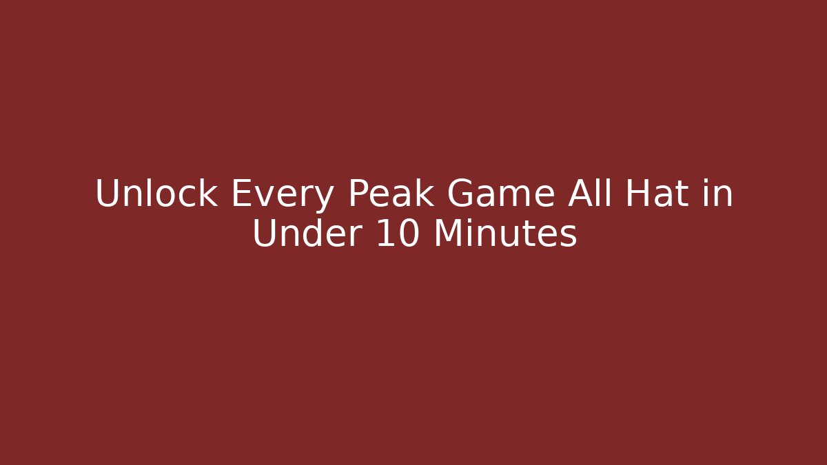 Unlock Every Peak Game All Hat in Under 10 Minutes