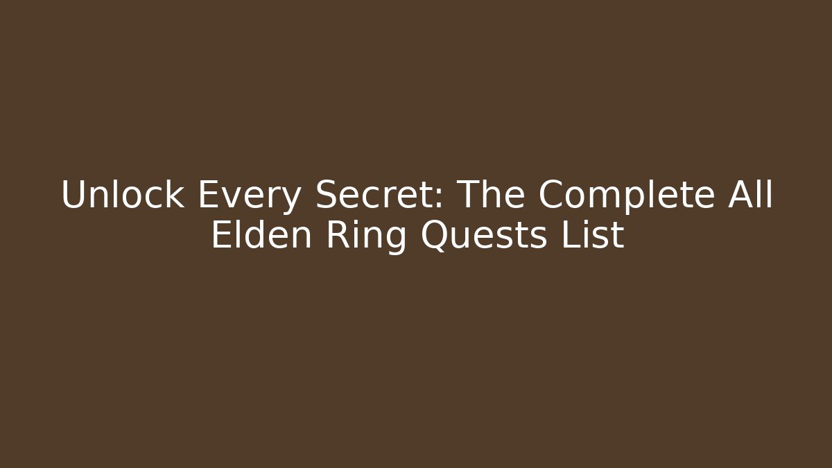 Unlock Every Secret: The Complete All Elden Ring Quests List