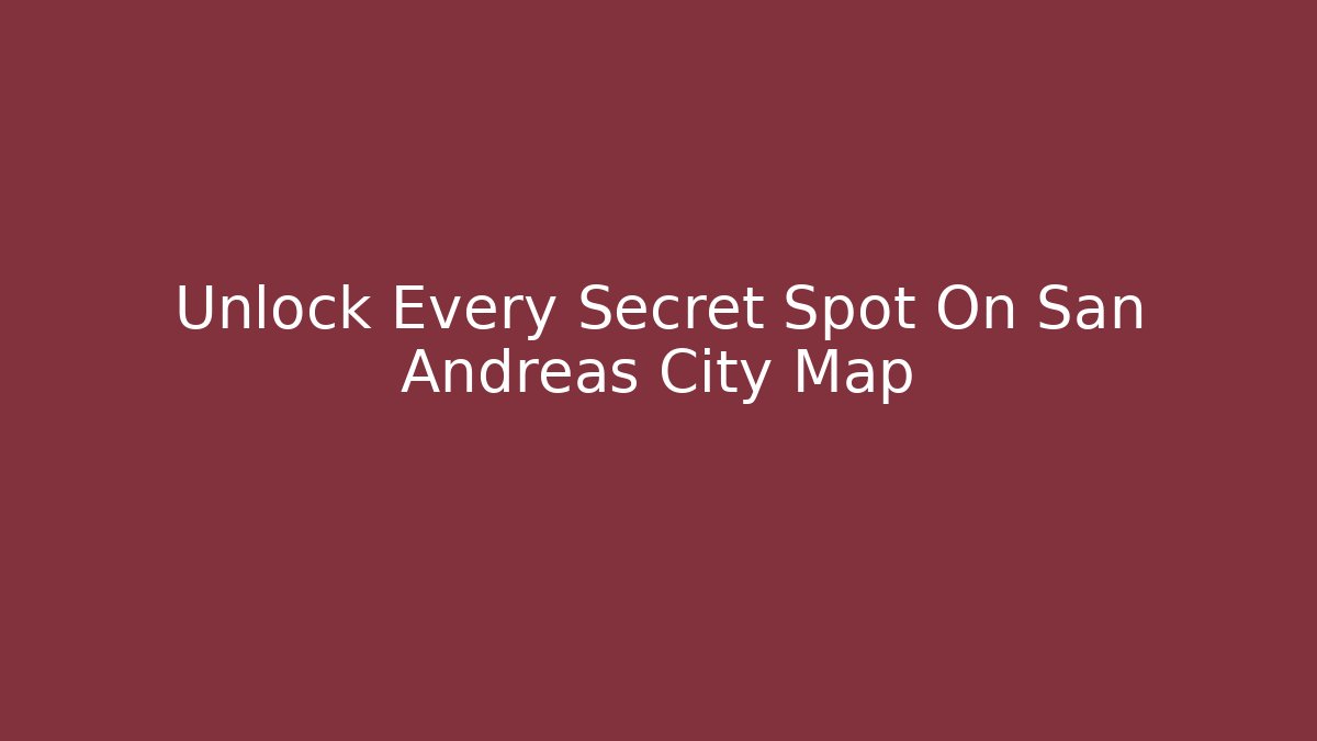 Unlock Every Secret Spot On San Andreas City Map