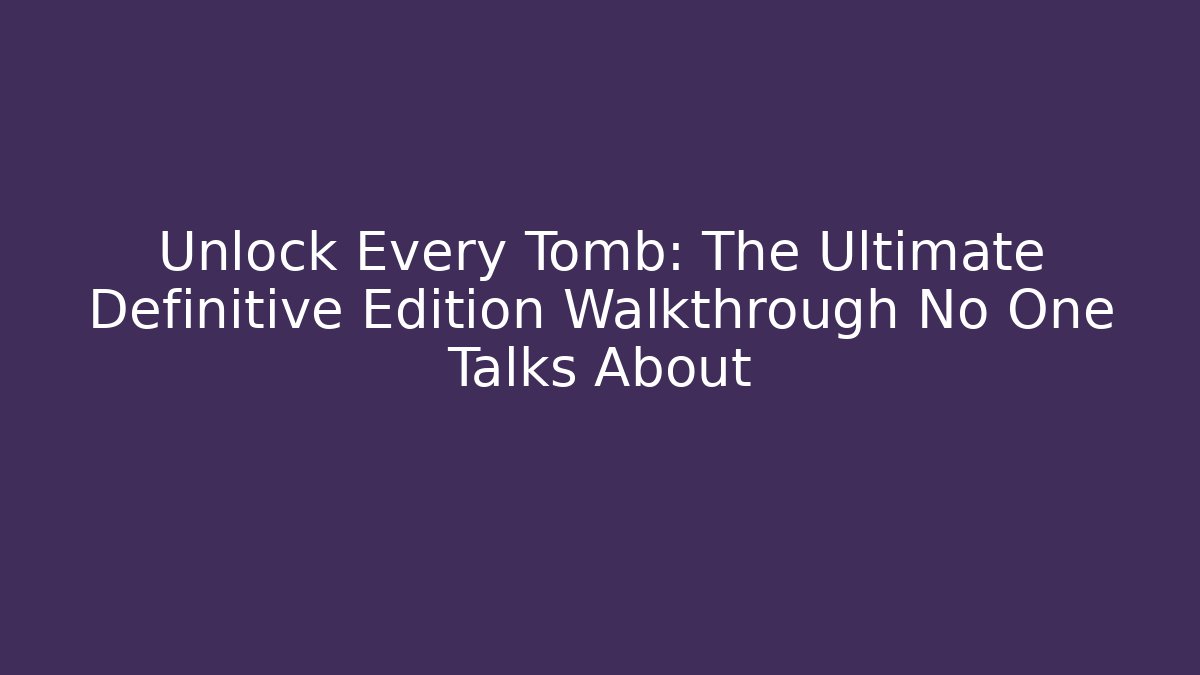 Unlock Every Tomb: The Ultimate Definitive Edition Walkthrough No One Talks About