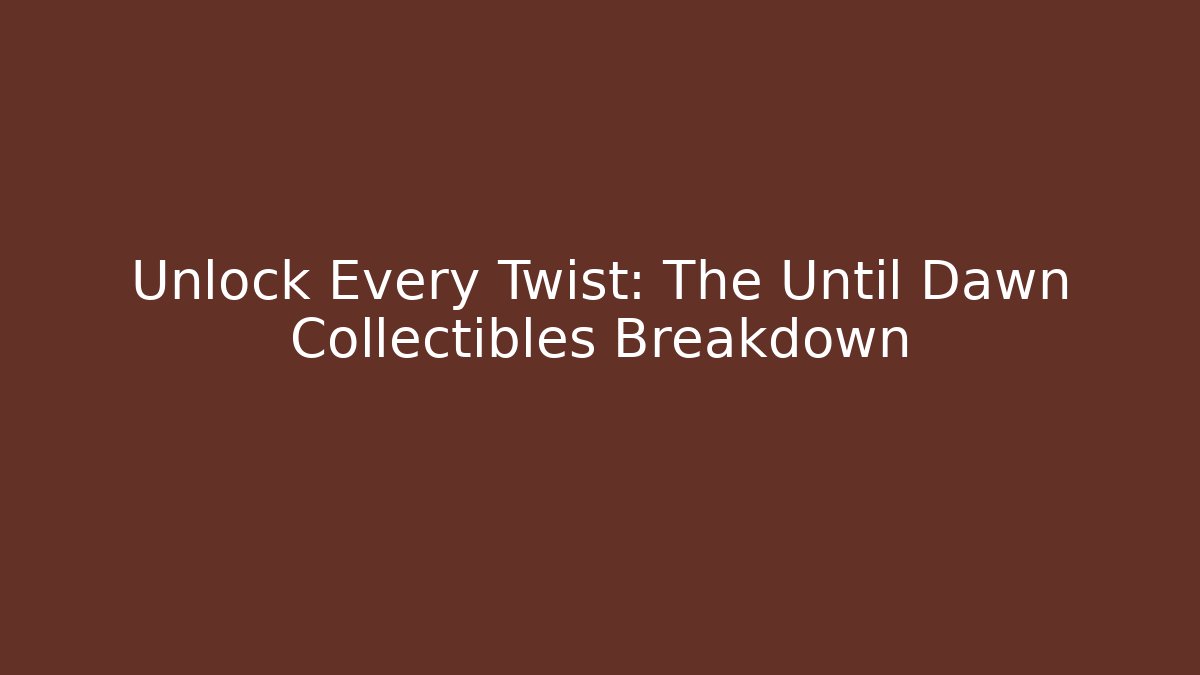 Unlock Every Twist: The Until Dawn Collectibles Breakdown