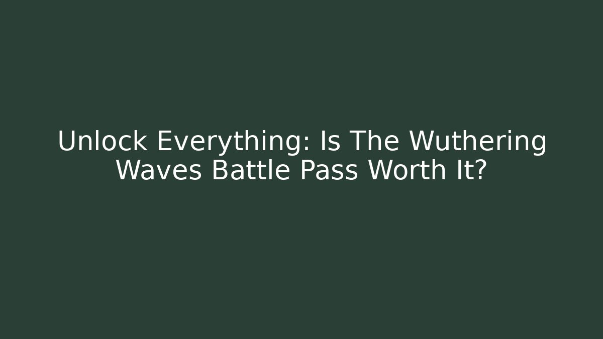 Unlock Everything: Is The Wuthering Waves Battle Pass Worth It?