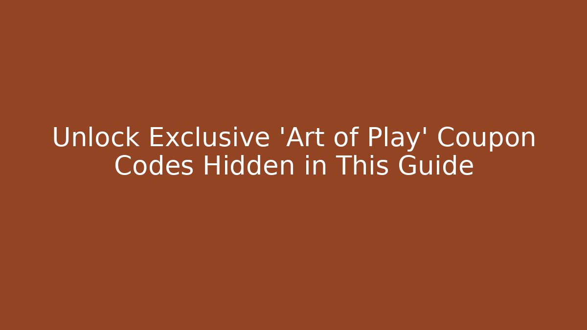 Unlock Exclusive 'Art of Play' Coupon Codes Hidden in This Guide - Andrea Zevedo