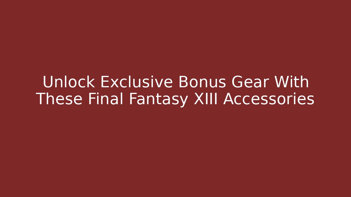 Unlock Exclusive Bonus Gear With These Final Fantasy XIII Accessories