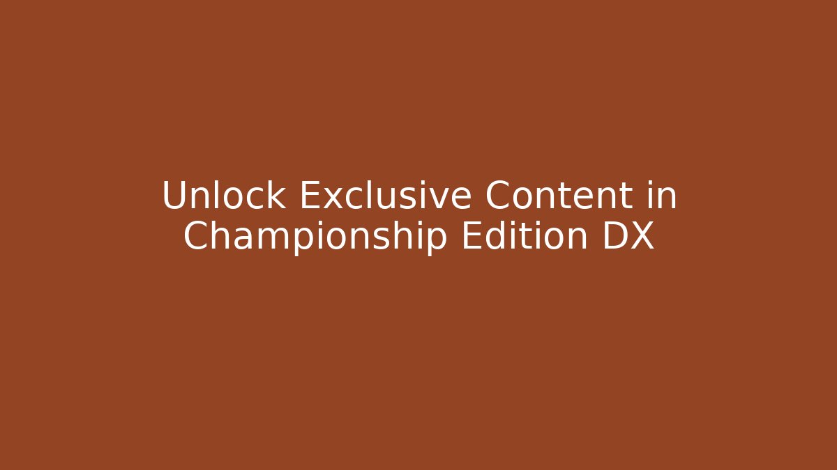 Unlock Exclusive Content in Championship Edition DX