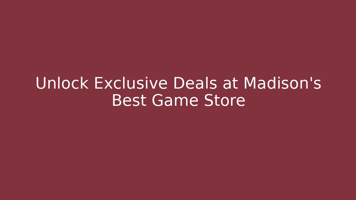 Unlock Exclusive Deals at Madison's Best Game Store