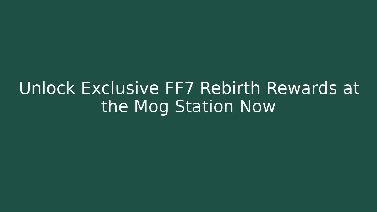 Unlock Exclusive FF7 Rebirth Rewards at the Mog Station Now