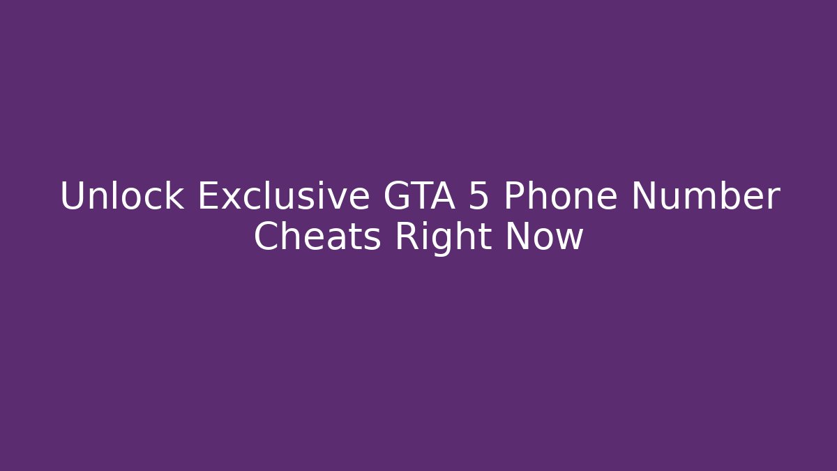 Unlock Exclusive GTA 5 Phone Number Cheats Right Now
