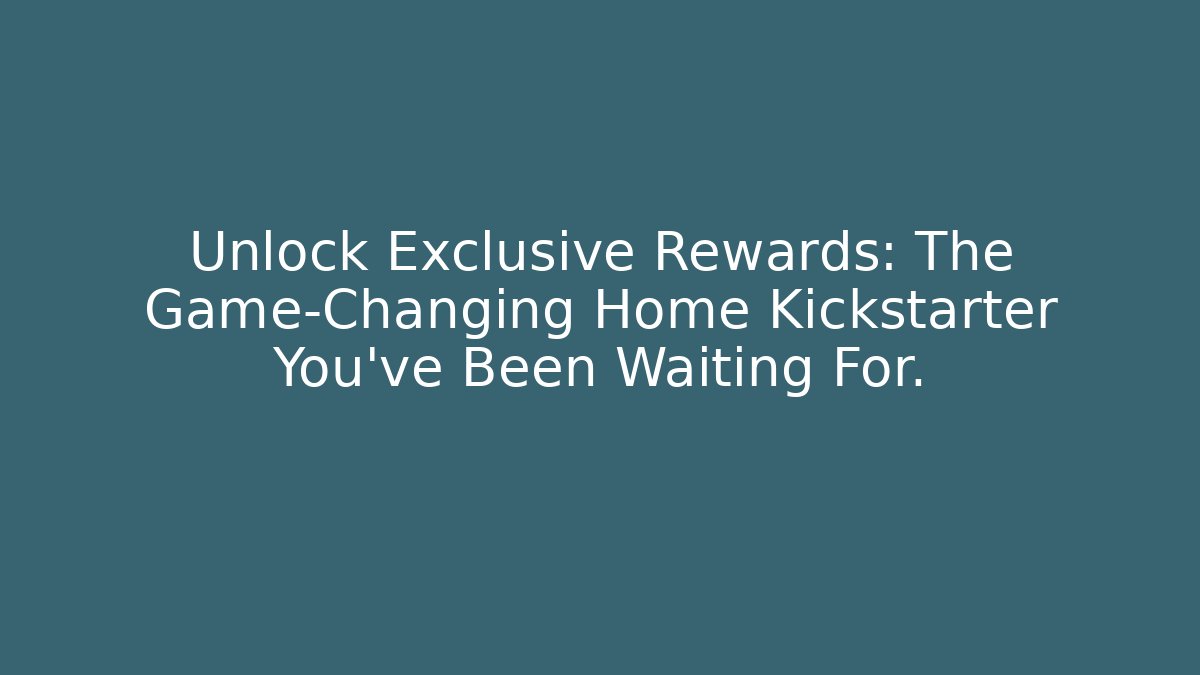 Unlock Exclusive Rewards: The Game-Changing Home Kickstarter You’ve Been Waiting For.