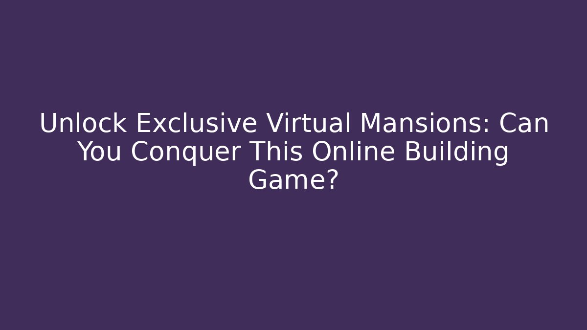 Unlock Exclusive Virtual Mansions: Can You Conquer This Online Building Game? - Andrea Zevedo