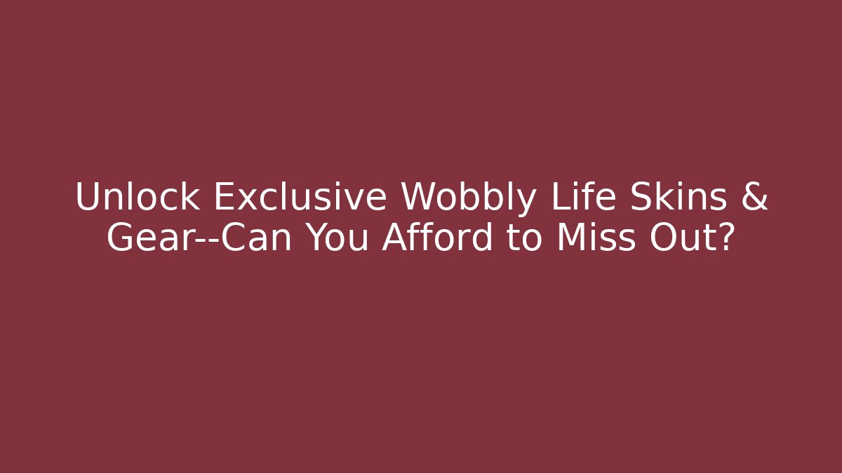 Unlock Exclusive Wobbly Life Skins & Gear—Can You Afford to Miss Out?