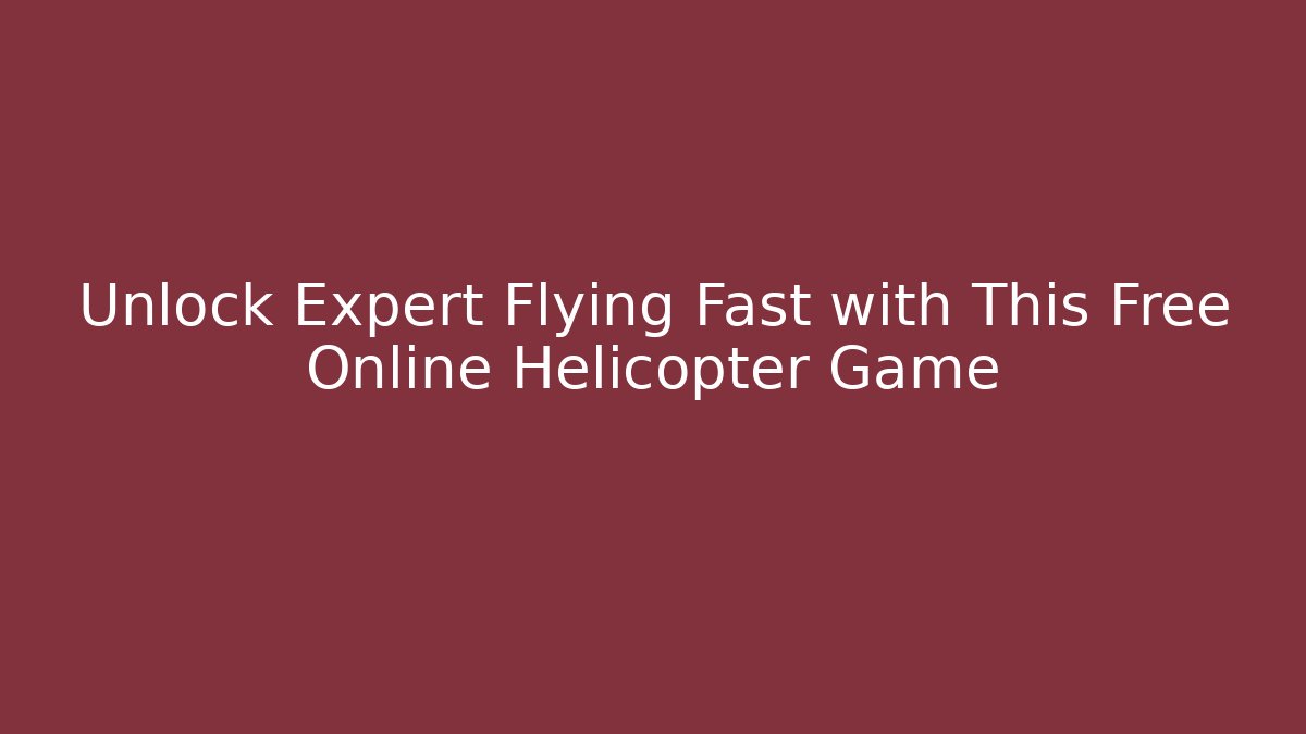 Unlock Expert Flying Fast with This Free Online Helicopter Game