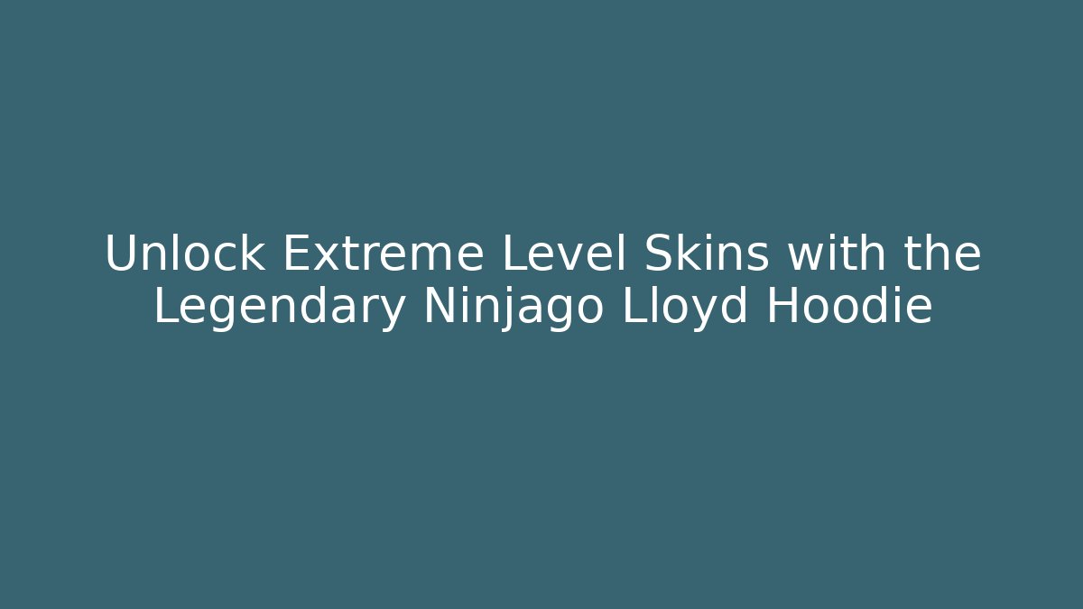 Unlock Extreme Level Skins with the Legendary Ninjago Lloyd Hoodie