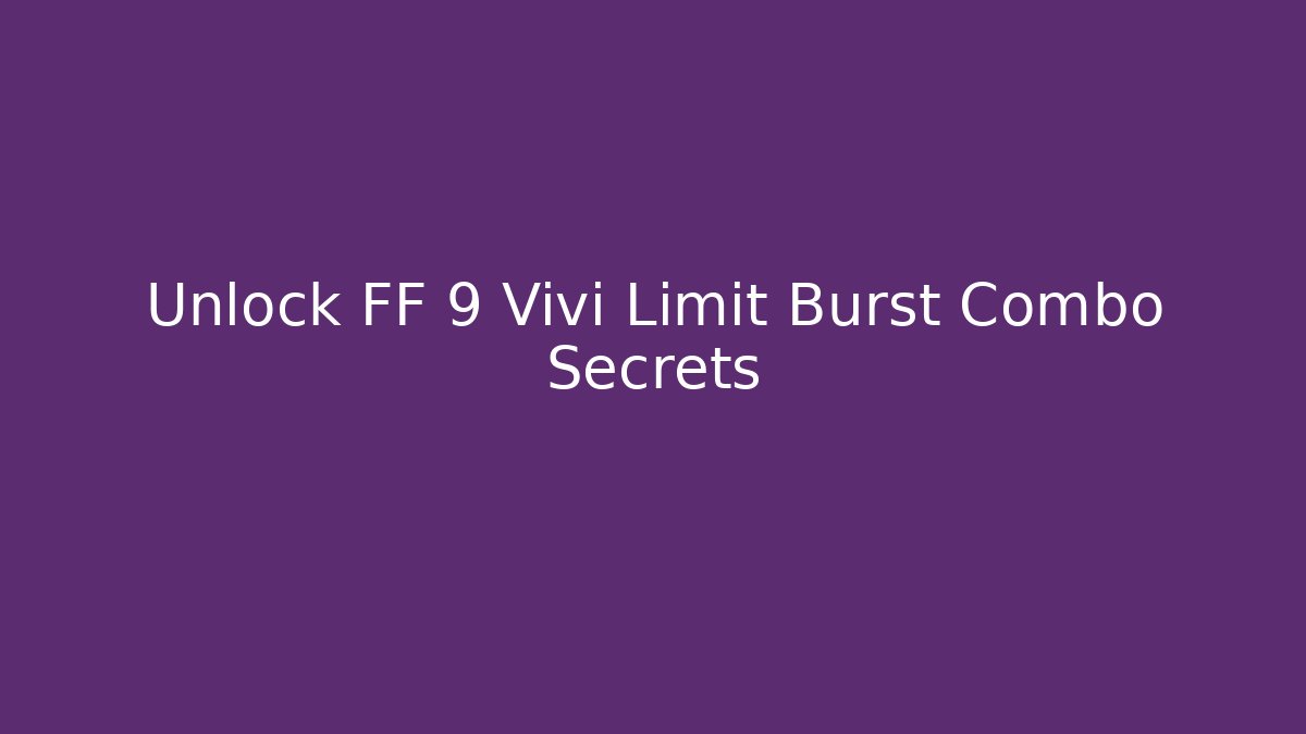 Unlock FF 9 Vivi Limit Burst Combo Secrets