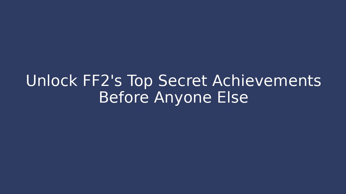 Unlock FF2's Top Secret Achievements Before Anyone Else
