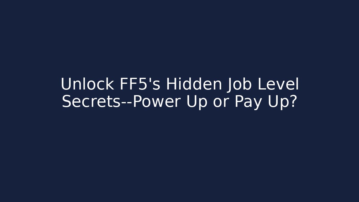 Unlock FF5's Hidden Job Level Secrets—Power Up or Pay Up?