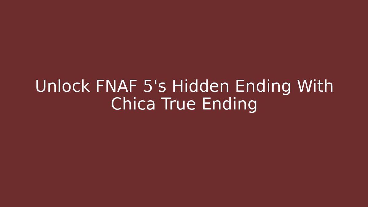 Unlock FNAF 5's Hidden Ending With Chica True Ending