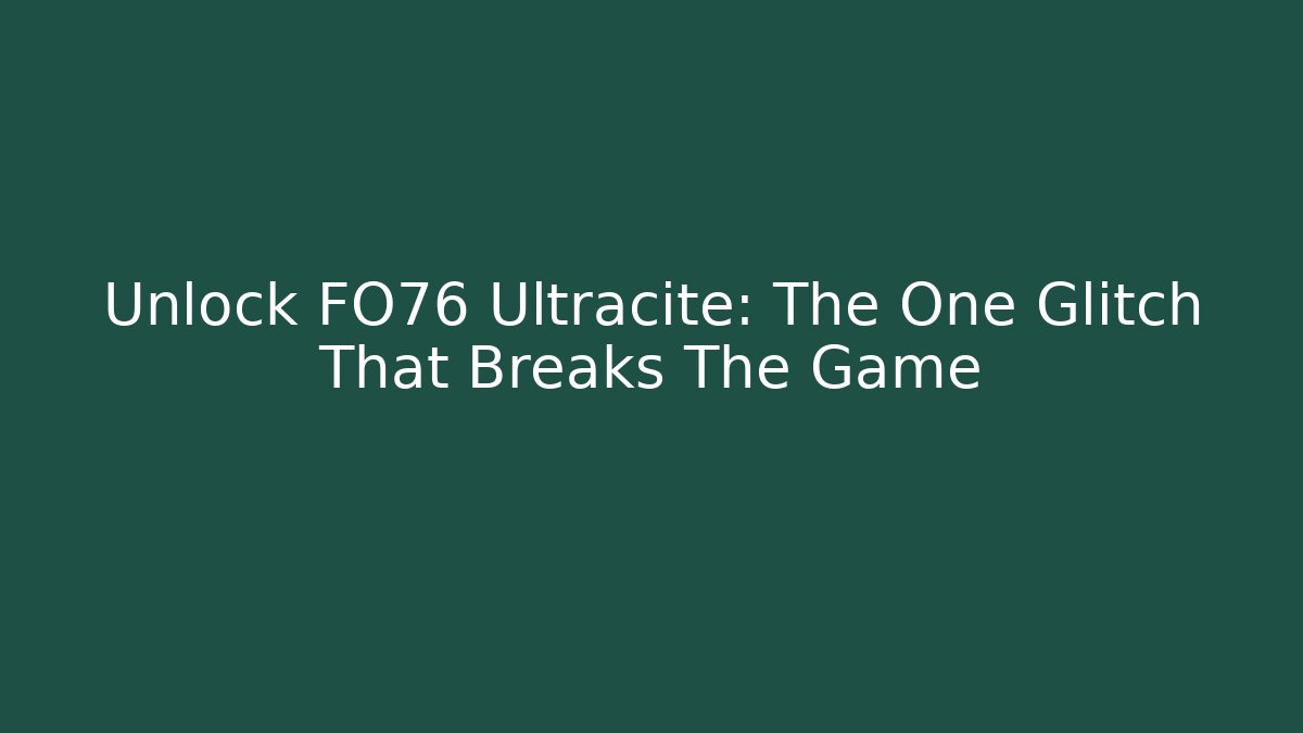 Unlock FO76 Ultracite: The One Glitch That Breaks The Game