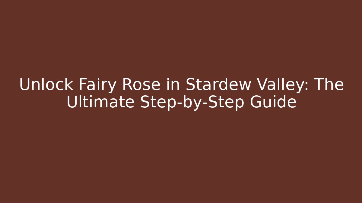 Unlock Fairy Rose in Stardew Valley: The Ultimate Step-by-Step Guide