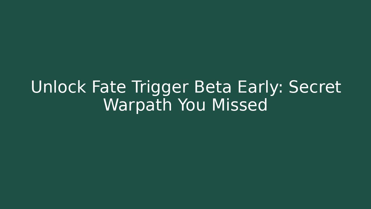 Unlock Fate Trigger Beta Early: Secret Warpath You Missed