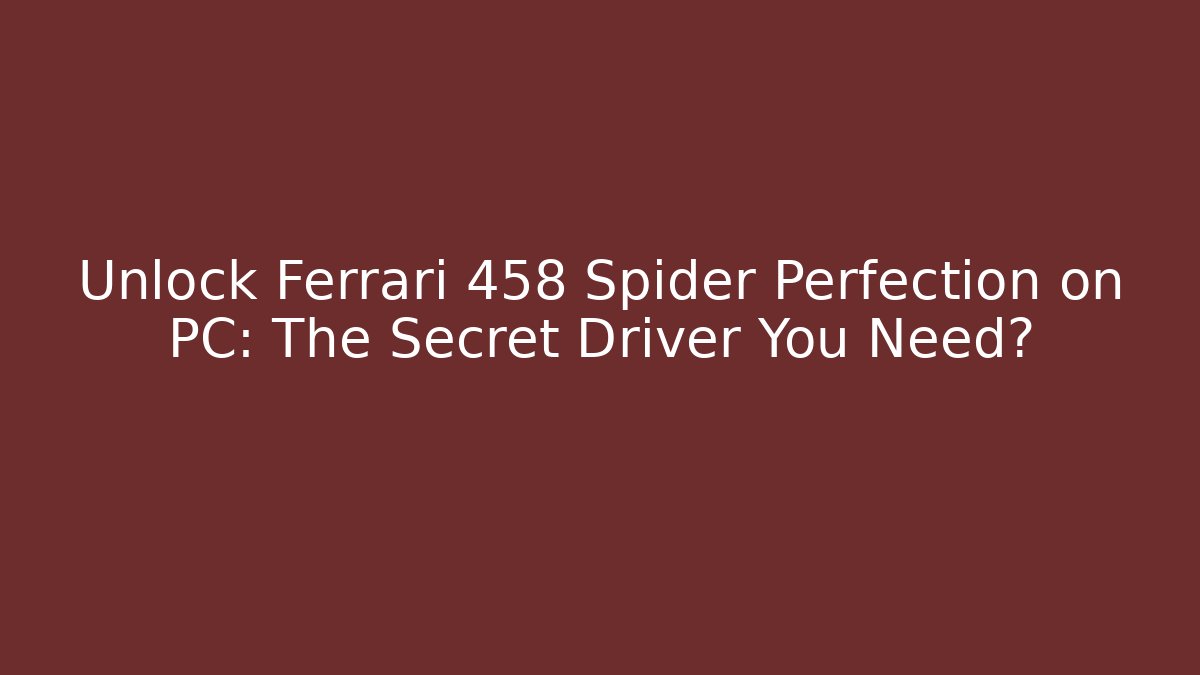 Unlock Ferrari 458 Spider Perfection on PC: The Secret Driver You Need?
