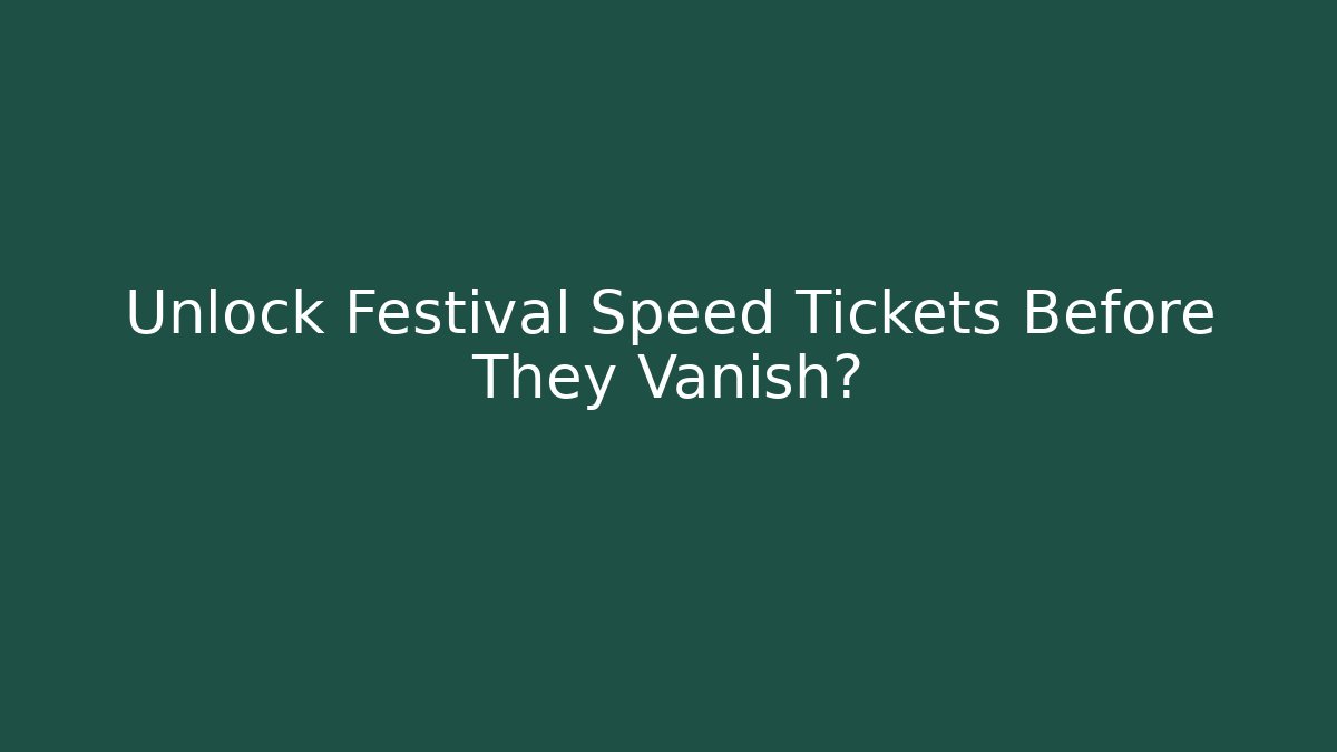 Unlock Festival Speed Tickets Before They Vanish?