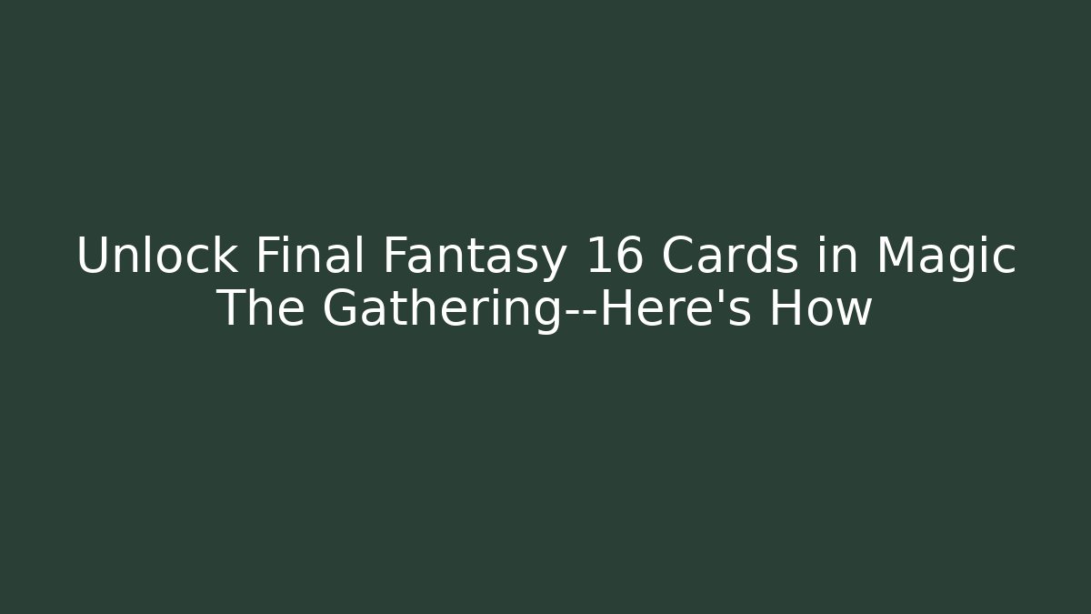 Unlock Final Fantasy 16 Cards in Magic The Gathering—Here's How