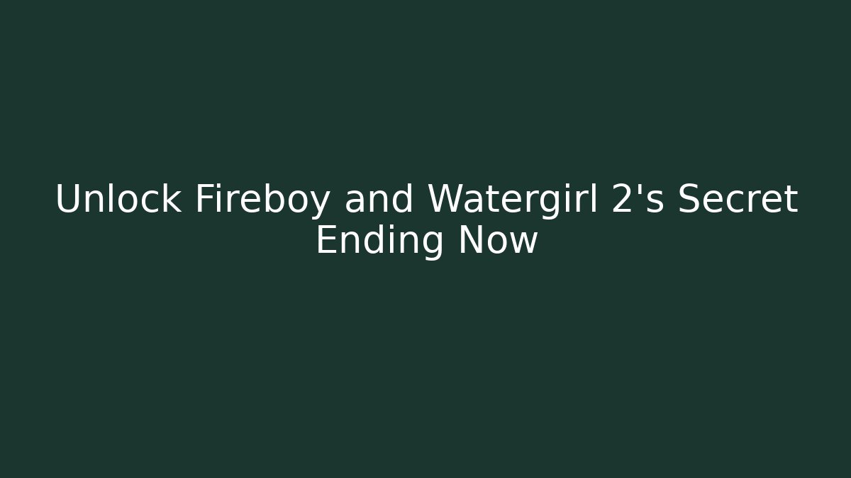 Unlock Fireboy and Watergirl 2’s Secret Ending Now