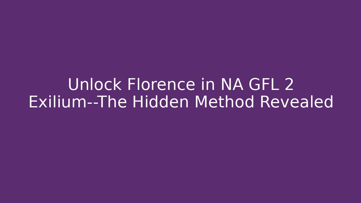Unlock Florence in NA GFL 2 Exilium—The Hidden Method Revealed