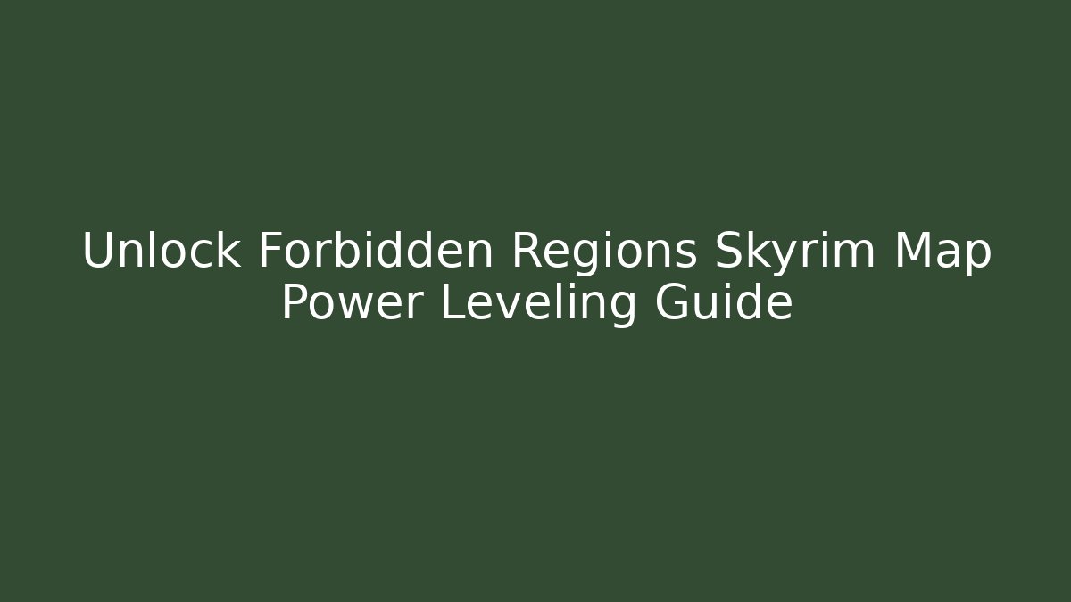 Unlock Forbidden Regions Skyrim Map Power Leveling Guide