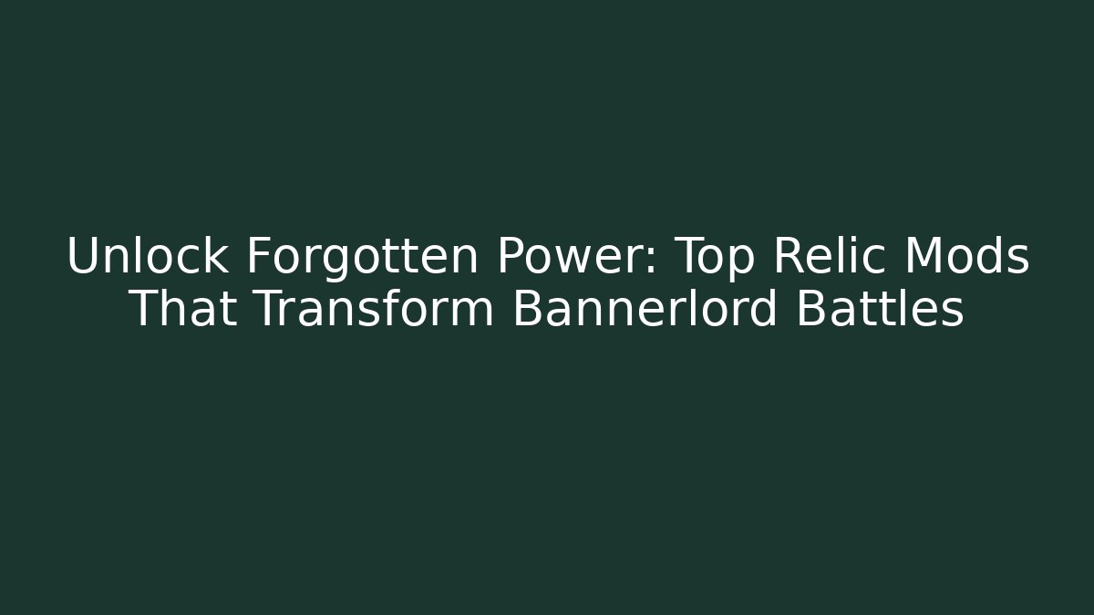 Unlock Forgotten Power: Top Relic Mods That Transform Bannerlord Battles