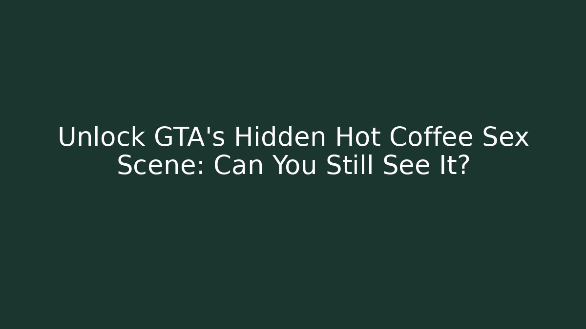 Unlock GTA's Hidden Hot Coffee Sex Scene: Can You Still See It?