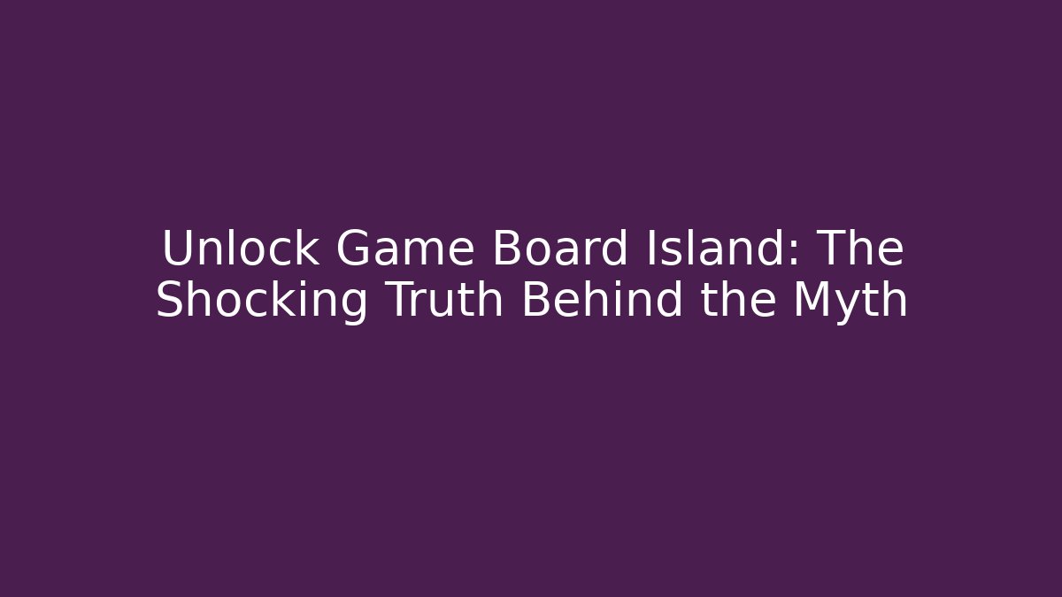 Unlock Game Board Island: The Shocking Truth Behind the Myth - Andrea Zevedo