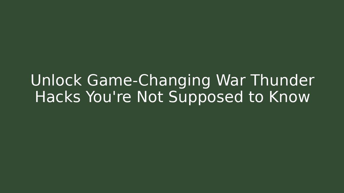 Unlock Game-Changing War Thunder Hacks You're Not Supposed to Know