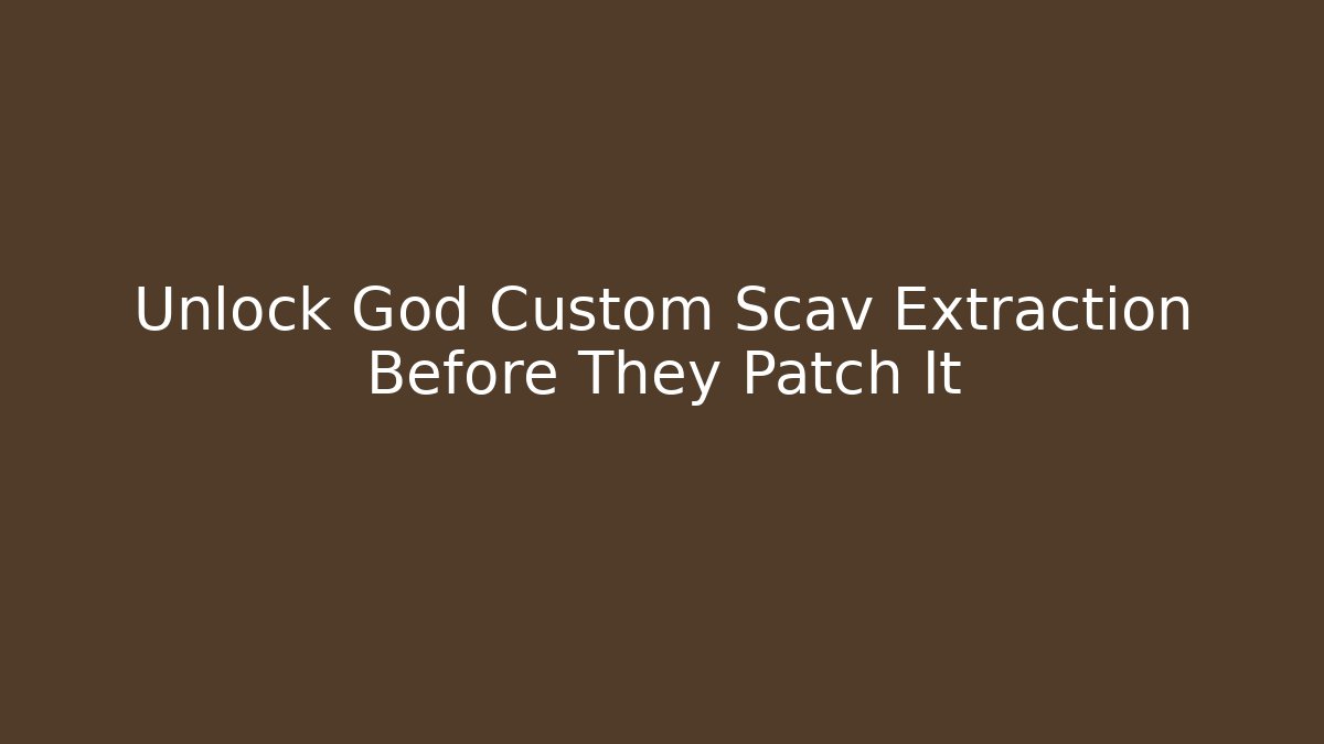 Unlock God Custom Scav Extraction Before They Patch It