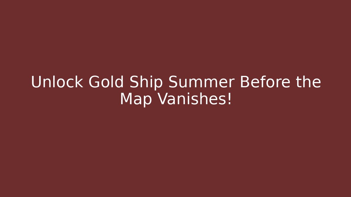 Unlock Gold Ship Summer Before the Map Vanishes! - Andrea Zevedo