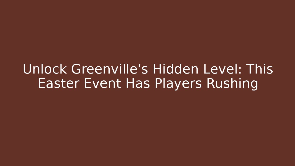 Unlock Greenville's Hidden Level: This Easter Event Has Players Rushing