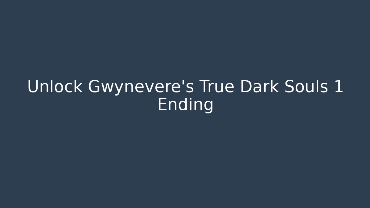 Unlock Gwynevere's True Dark Souls 1 Ending