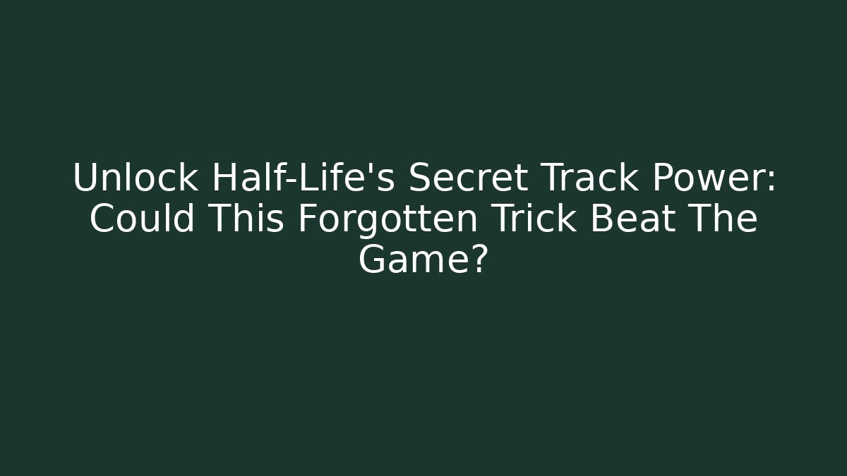 Unlock Half-Life's Secret Track Power: Could This Forgotten Trick Beat The Game?