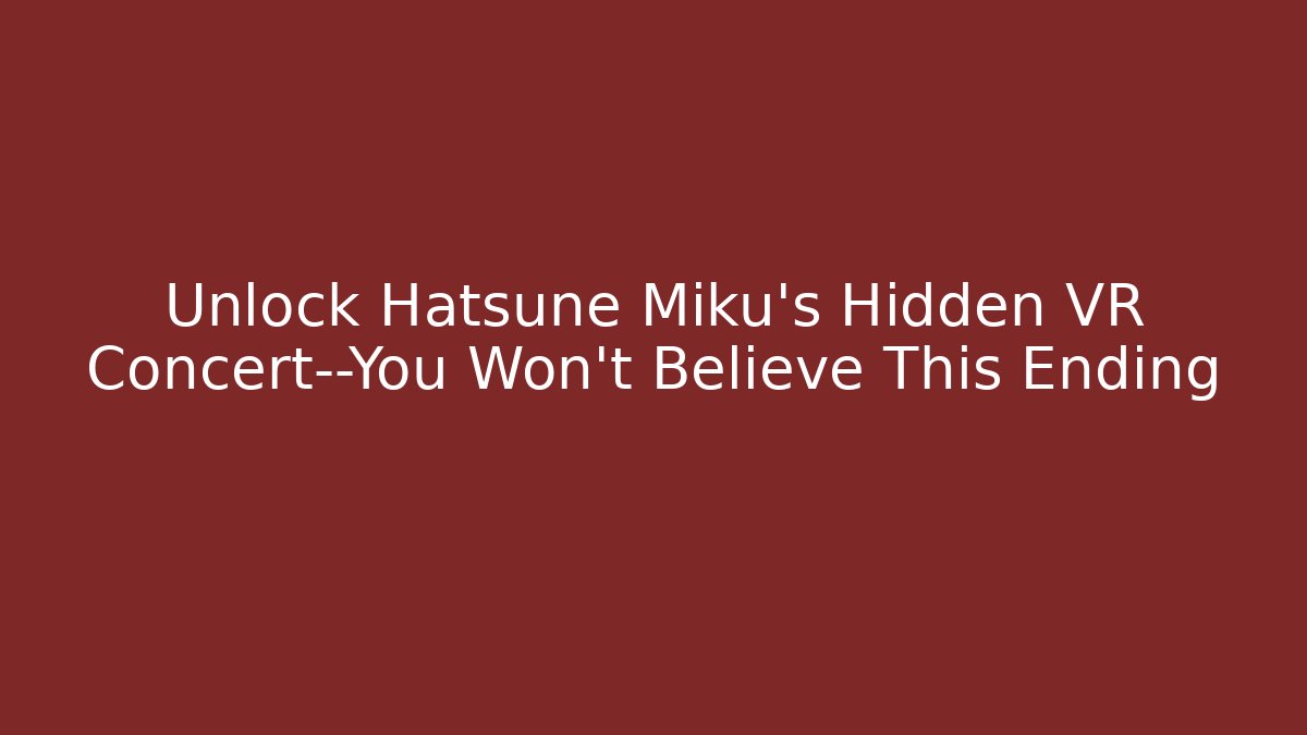 Unlock Hatsune Miku’s Hidden VR Concert—You Won’t Believe This Ending