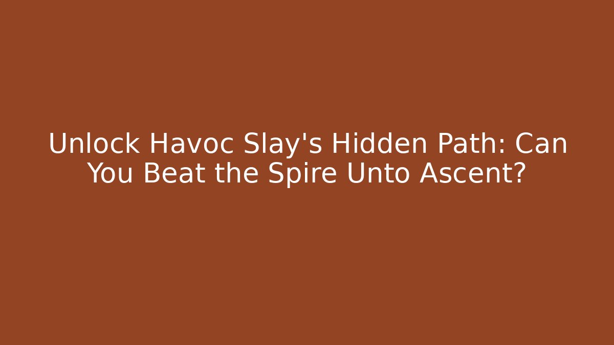 Unlock Havoc Slay's Hidden Path: Can You Beat the Spire Unto Ascent?