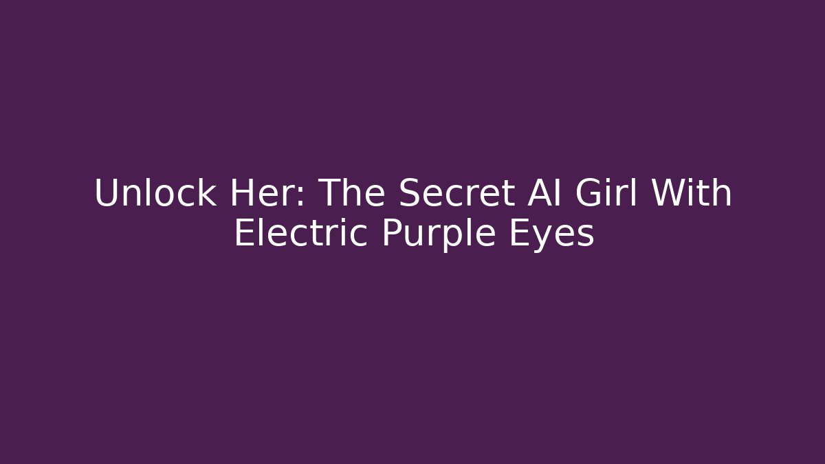 Unlock Her: The Secret AI Girl With Electric Purple Eyes