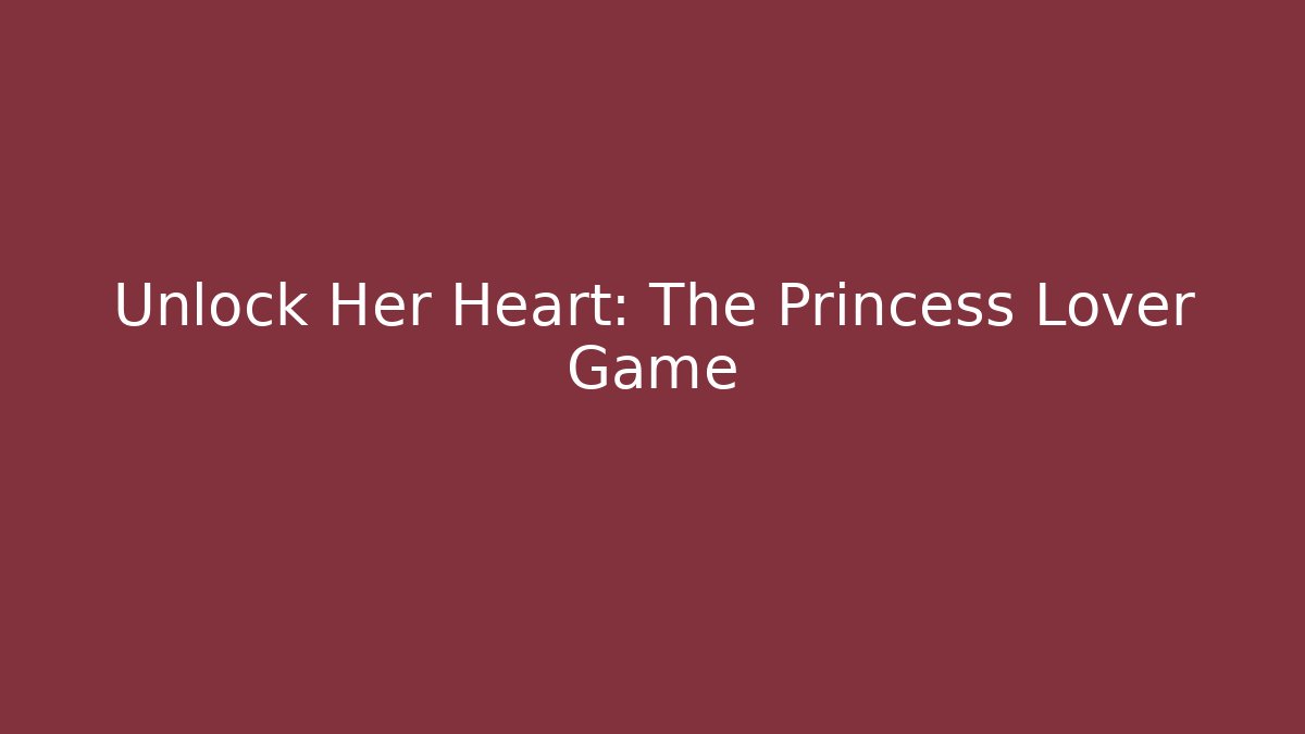 Unlock Her Heart: The Princess Lover Game