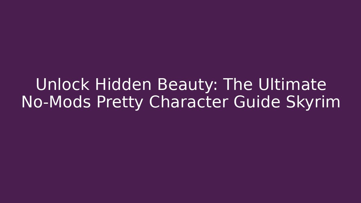 Unlock Hidden Beauty: The Ultimate No-Mods Pretty Character Guide Skyrim