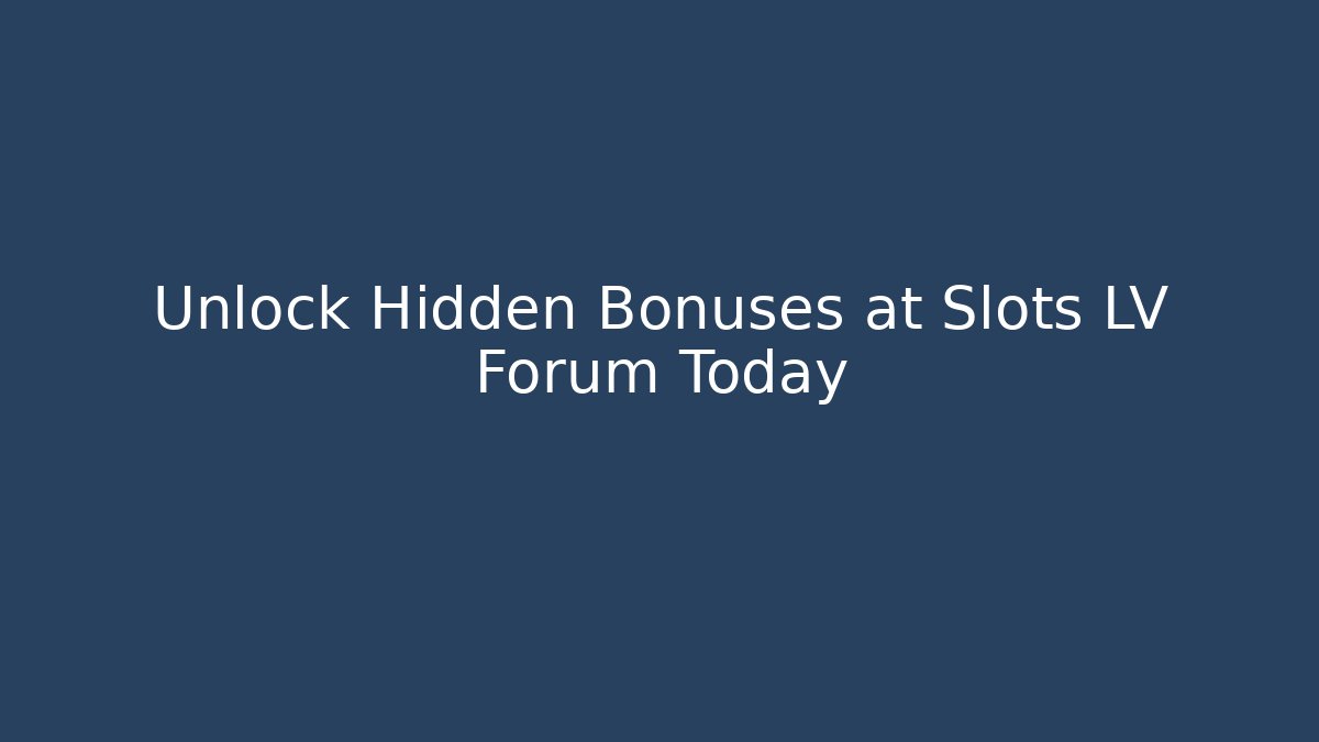 Unlock Hidden Bonuses at Slots LV Forum Today