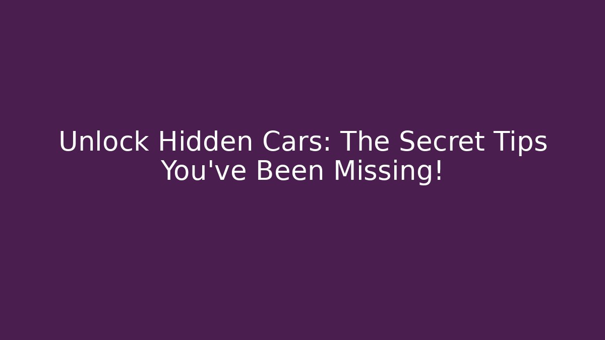 Unlock Hidden Cars: The Secret Tips You've Been Missing!