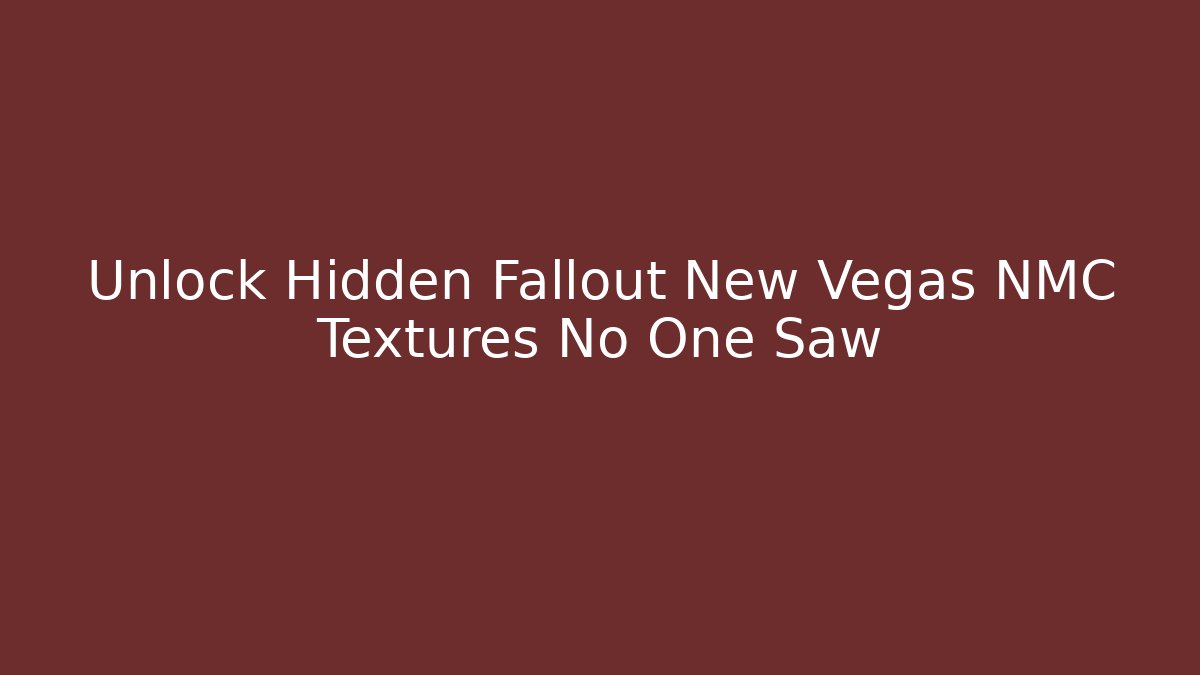 Unlock Hidden Fallout New Vegas NMC Textures No One Saw