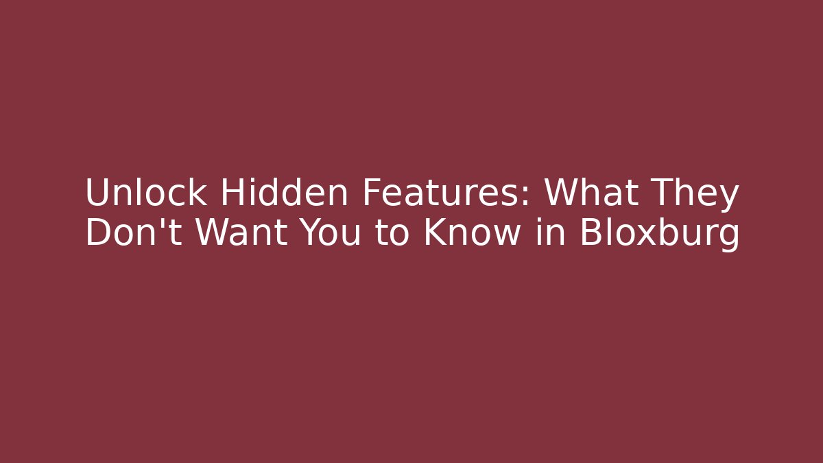 Unlock Hidden Features: What They Don't Want You to Know in Bloxburg